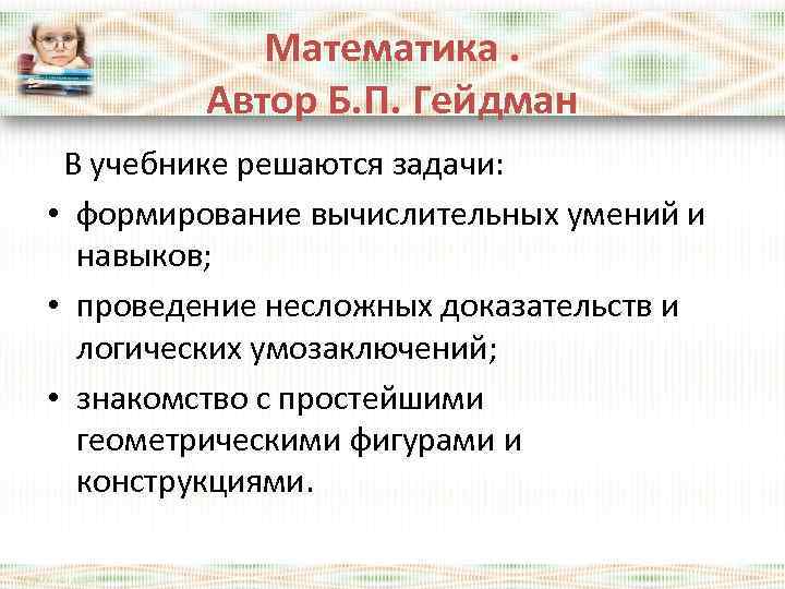 Математика. Автор Б. П. Гейдман В учебнике решаются задачи: • формирование вычислительных умений и