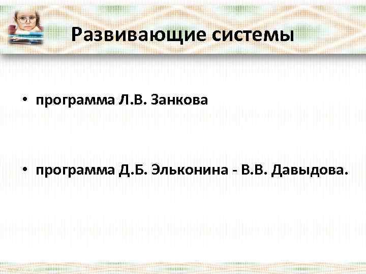 Развивающие системы • программа Л. В. Занкова • программа Д. Б. Эльконина - В.