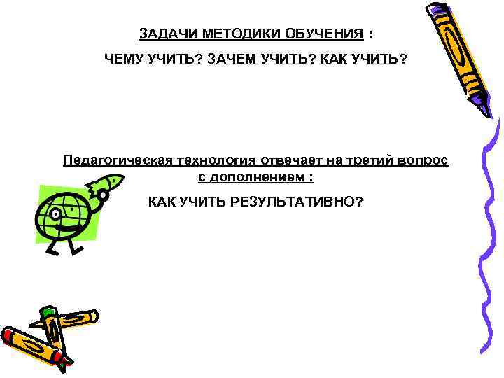ЗАДАЧИ МЕТОДИКИ ОБУЧЕНИЯ : ЧЕМУ УЧИТЬ? ЗАЧЕМ УЧИТЬ? КАК УЧИТЬ? Педагогическая технология отвечает на