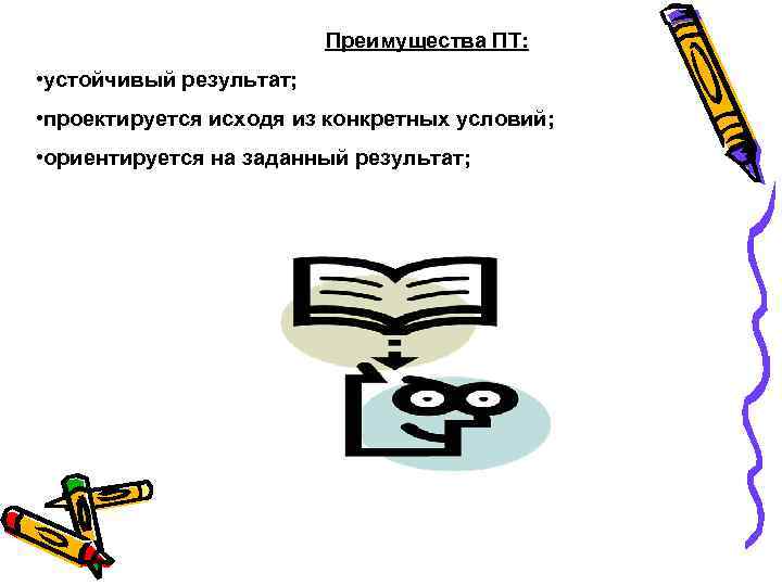 Преимущества ПТ: • устойчивый результат; • проектируется исходя из конкретных условий; • ориентируется на