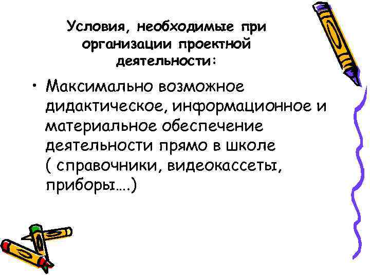 Условия, необходимые при организации проектной деятельности: • Максимально возможное дидактическое, информационное и материальное обеспечение