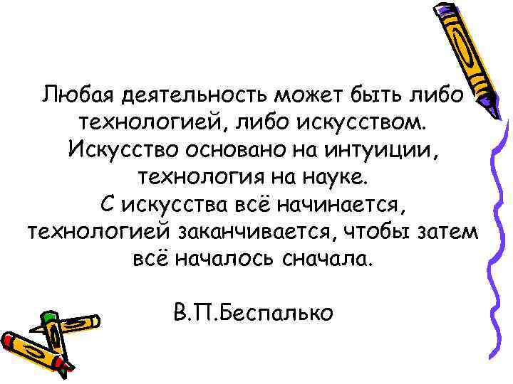 Любая деятельность может быть либо технологией, либо искусством. Искусство основано на интуиции, технология на