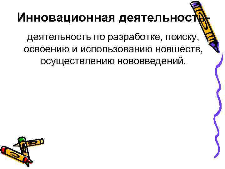 Инновационная деятельность по разработке, поиску, освоению и использованию новшеств, осуществлению нововведений. 