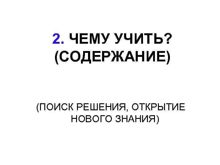 2. ЧЕМУ УЧИТЬ? (СОДЕРЖАНИЕ) (ПОИСК РЕШЕНИЯ, ОТКРЫТИЕ НОВОГО ЗНАНИЯ) 