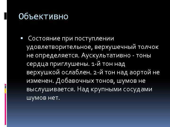 Объективно Состояние при поступлении удовлетворительное, верхушечный толчок не определяется. Аускультативно - тоны сердца приглушены.