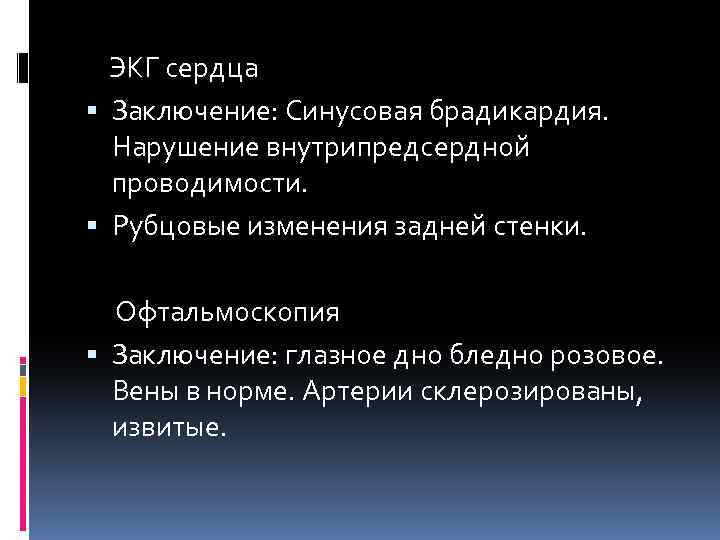 ЭКГ сердца Заключение: Синусовая брадикардия. Нарушение внутрипредсердной проводимости. Рубцовые изменения задней стенки. Офтальмоскопия Заключение: