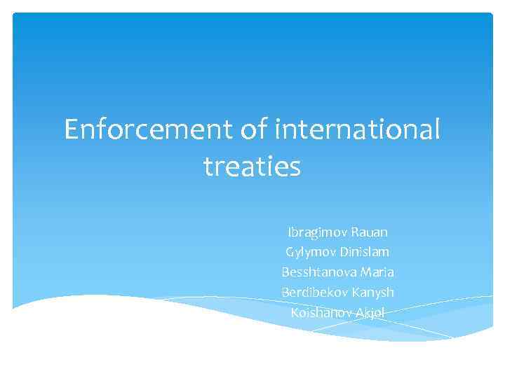 Enforcement of international treaties Ibragimov Rauan Gylymov Dinislam Besshtanova Maria Berdibekov Kanysh Koishanov Akjol