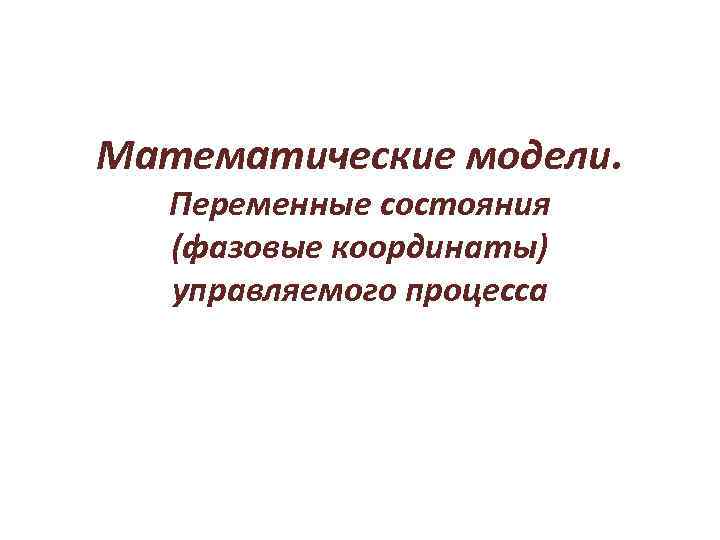 Математические модели. Переменные состояния (фазовые координаты) управляемого процесса 