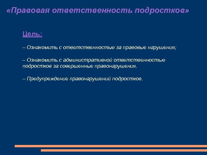  «Правовая ответственность подростков» Цель: – Ознакомить с ответственностью за правовые нарушения; – Ознакомить