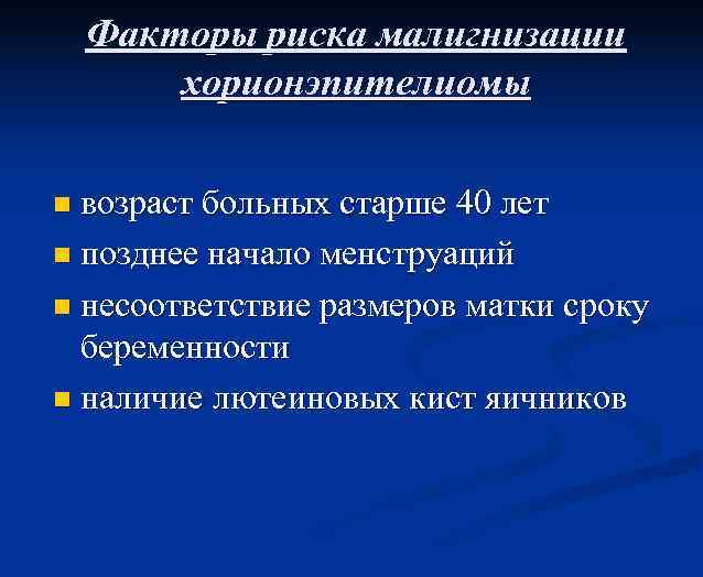 Факторы риска малигнизации хорионэпителиомы возраст больных старше 40 лет n позднее начало менструаций n