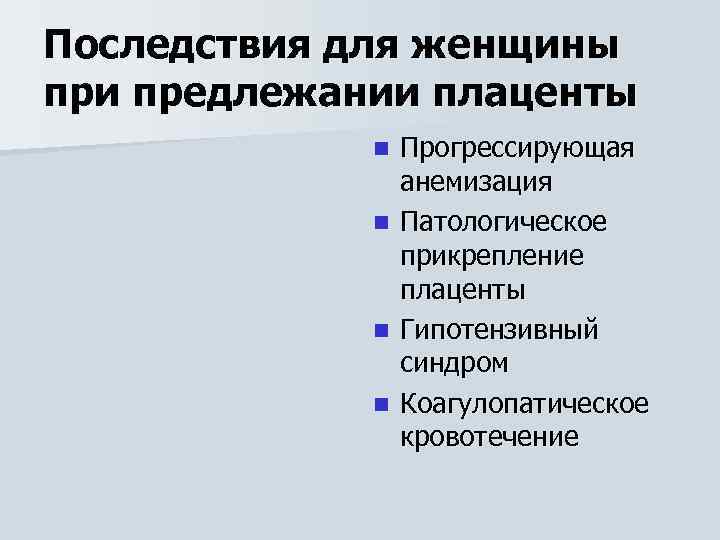 Последствия для женщины при предлежании плаценты n n Прогрессирующая анемизация Патологическое прикрепление плаценты Гипотензивный