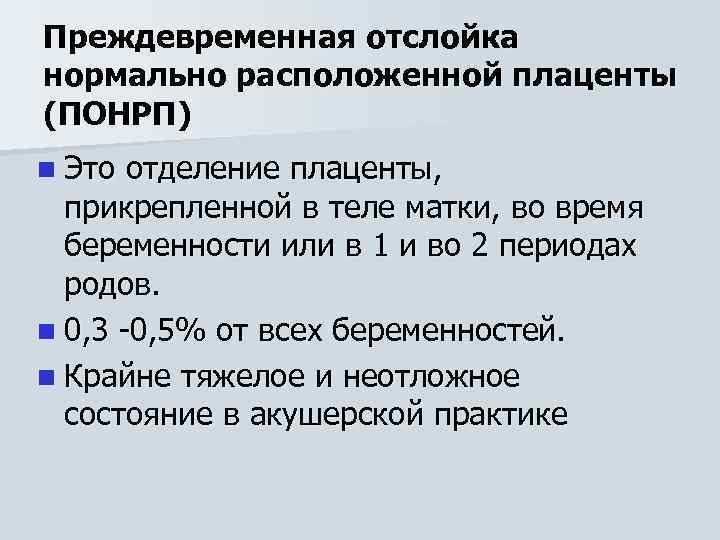 Преждевременная отслойка нормально расположенной плаценты (ПОНРП) n Это отделение плаценты, прикрепленной в теле матки,