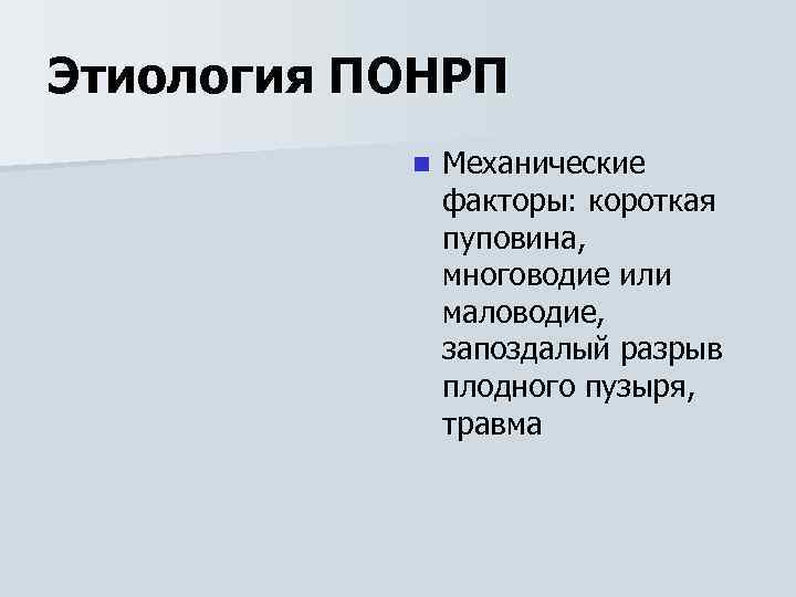 Этиология ПОНРП n Механические факторы: короткая пуповина, многоводие или маловодие, запоздалый разрыв плодного пузыря,