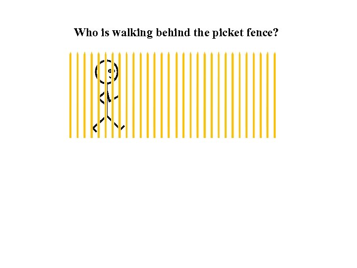 Who is walking behind the picket fence? 