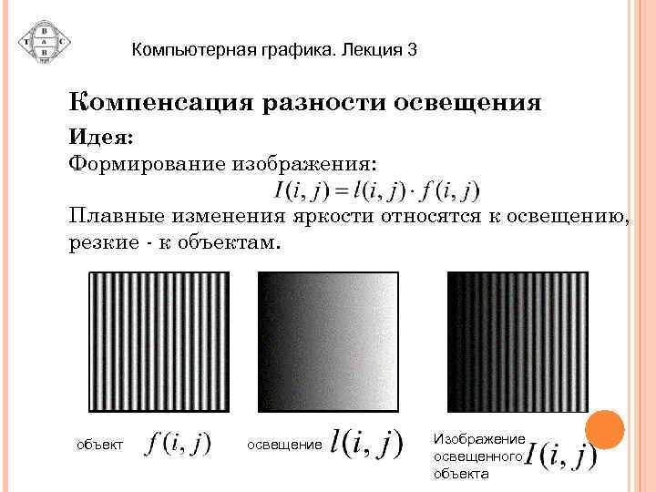 Компьютерная графика. Лекция 3 Компенсация разности освещения Идея: Формирование изображения: Плавные изменения яркости относятся