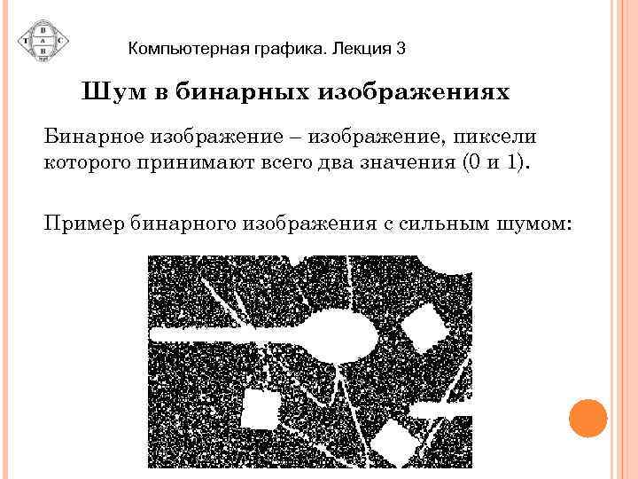 Компьютерная графика. Лекция 3 Шум в бинарных изображениях Бинарное изображение – изображение, пиксели которого