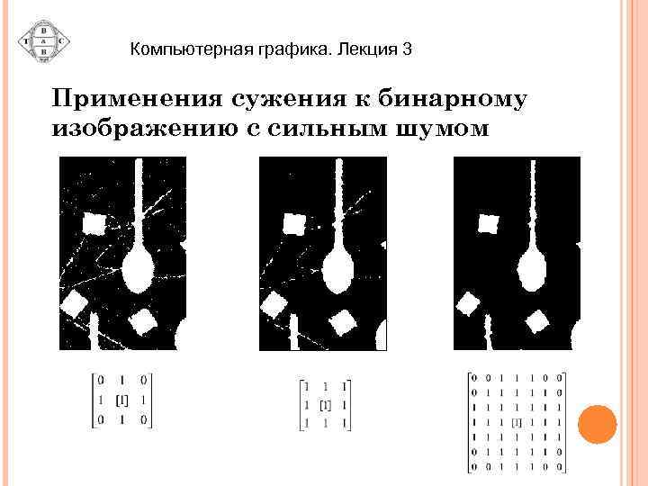 Компьютерная графика. Лекция 3 Применения сужения к бинарному изображению с сильным шумом 
