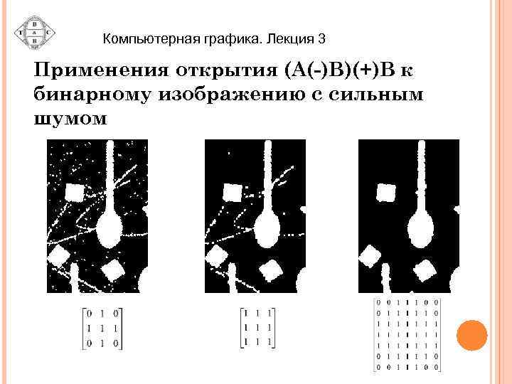 Компьютерная графика. Лекция 3 Применения открытия (A(-)B)(+)B к бинарному изображению с сильным шумом 