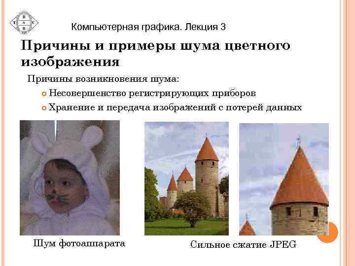 Компьютерная графика. Лекция 3 Причины и примеры шума цветного изображения Причины возникновения шума: Несовершенство