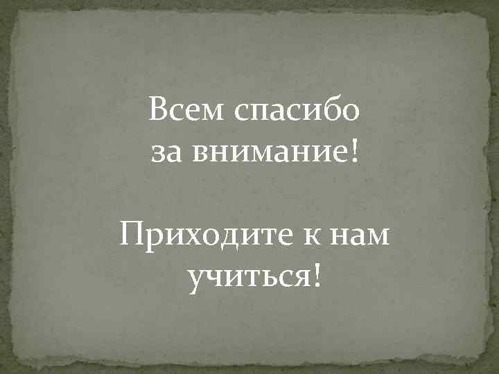 Всем спасибо за внимание! Приходите к нам учиться! 