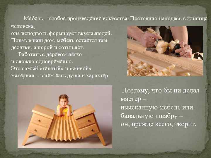 Мебель – особое произведение искусства. Постоянно находясь в жилище человека, она исподволь формирует вкусы