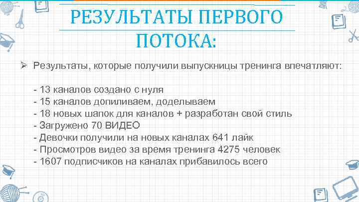 РЕЗУЛЬТАТЫ ПЕРВОГО ПОТОКА: Ø Результаты, которые получили выпускницы тренинга впечатляют: - 13 каналов создано