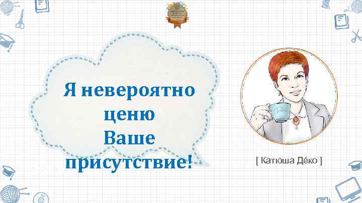 Я невероятно ценю Ваше [ Катюша присутствие! Дéко ] [ Катюша Дéко ] 