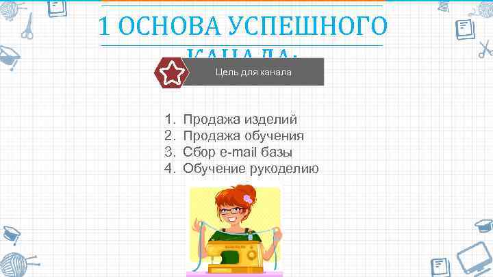 1 ОСНОВА УСПЕШНОГО КАНАЛА: Цель для канала 1. 2. 3. 4. Продажа изделий Продажа