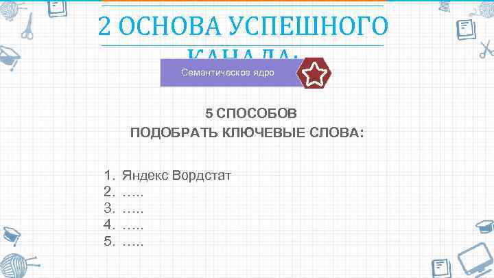 2 ОСНОВА УСПЕШНОГО КАНАЛА: Семантическое ядро 5 СПОСОБОВ ПОДОБРАТЬ КЛЮЧЕВЫЕ СЛОВА: 1. 2. 3.