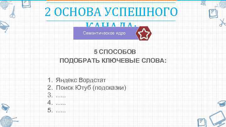 2 ОСНОВА УСПЕШНОГО КАНАЛА: Семантическое ядро 5 СПОСОБОВ ПОДОБРАТЬ КЛЮЧЕВЫЕ СЛОВА: 1. 2. 3.