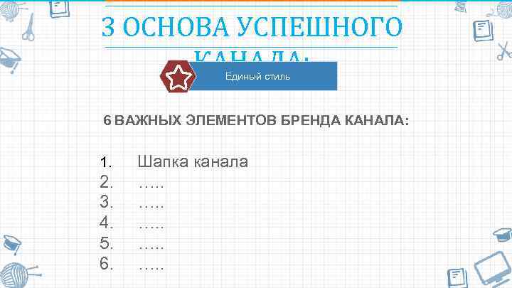 3 ОСНОВА УСПЕШНОГО КАНАЛА: Единый стиль 6 ВАЖНЫХ ЭЛЕМЕНТОВ БРЕНДА КАНАЛА: 1. Шапка канала