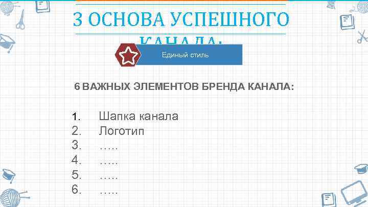 3 ОСНОВА УСПЕШНОГО КАНАЛА: Единый стиль 6 ВАЖНЫХ ЭЛЕМЕНТОВ БРЕНДА КАНАЛА: 1. Шапка канала