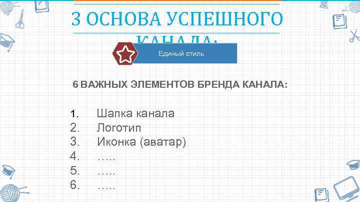 3 ОСНОВА УСПЕШНОГО КАНАЛА: Единый стиль 6 ВАЖНЫХ ЭЛЕМЕНТОВ БРЕНДА КАНАЛА: 1. Шапка канала