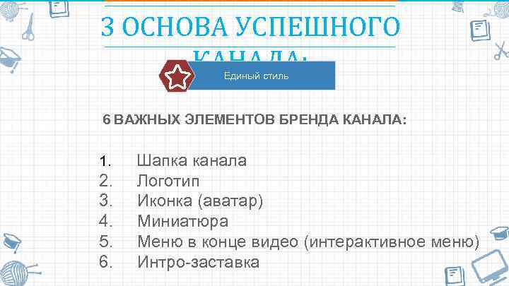 3 ОСНОВА УСПЕШНОГО КАНАЛА: Единый стиль 6 ВАЖНЫХ ЭЛЕМЕНТОВ БРЕНДА КАНАЛА: 1. Шапка канала