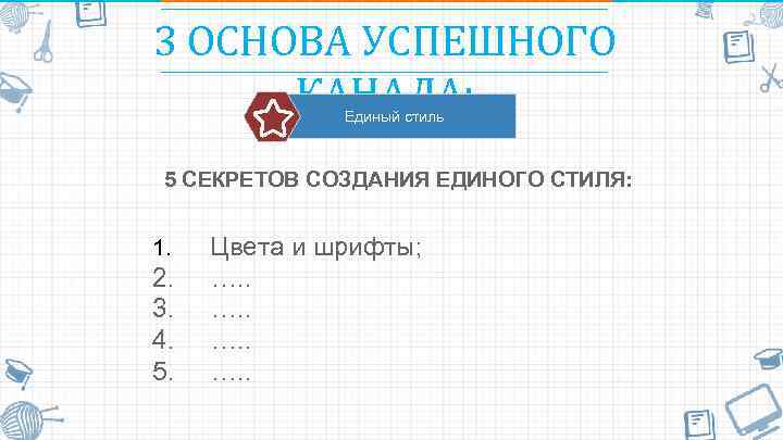 3 ОСНОВА УСПЕШНОГО КАНАЛА: Единый стиль 5 СЕКРЕТОВ СОЗДАНИЯ ЕДИНОГО СТИЛЯ: 1. Цвета и