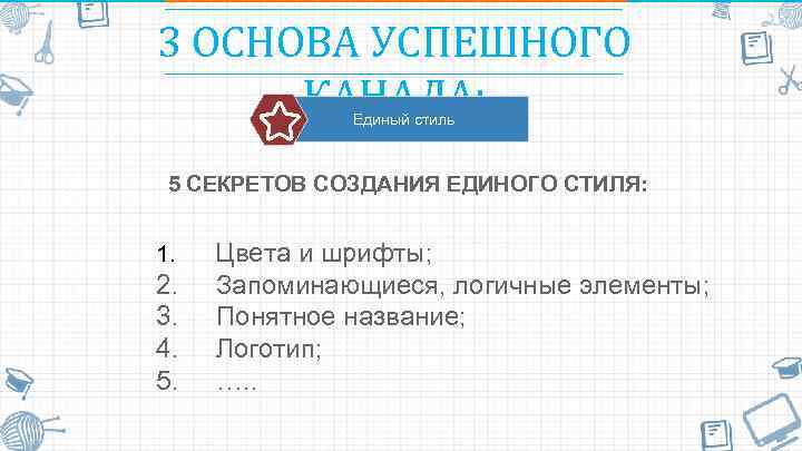 3 ОСНОВА УСПЕШНОГО КАНАЛА: Единый стиль 5 СЕКРЕТОВ СОЗДАНИЯ ЕДИНОГО СТИЛЯ: 1. Цвета и