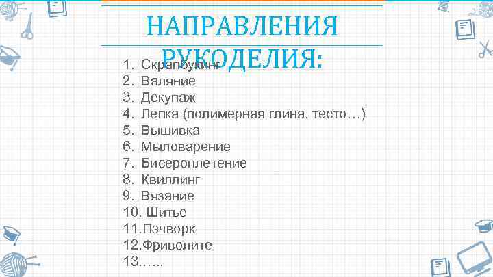 НАПРАВЛЕНИЯ РУКОДЕЛИЯ: 1. Скрапбукинг 2. Валяние 3. Декупаж 4. Лепка (полимерная глина, тесто…) 5.