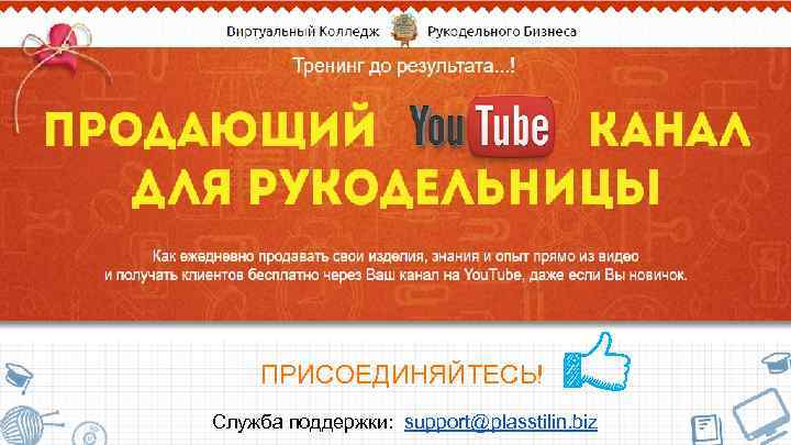 Тренинг «Продающий You. Tube канал для рукодельницы» ПРИСОЕДИНЯЙТЕСЬ! Служба поддержки: support@plasstilin. biz 