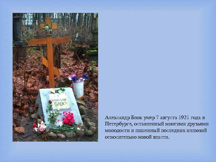 Александр Блок умер 7 августа 1921 года в Петербурге, оставленный многими друзьями молодости и