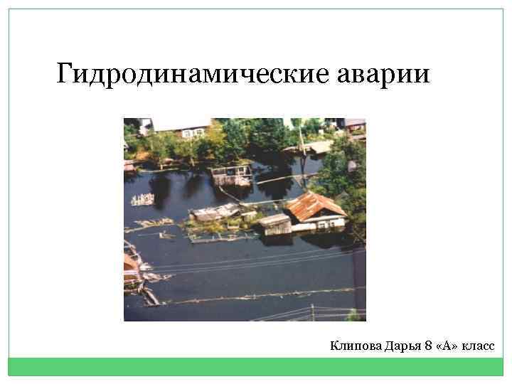 Гидродинамические аварии Клипова Дарья 8 «А» класс 