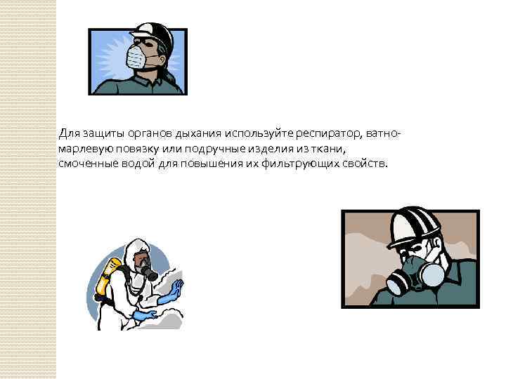 Для защиты органов дыхания используйте респиратор, ватномарлевую повязку или подручные изделия из ткани, смоченные