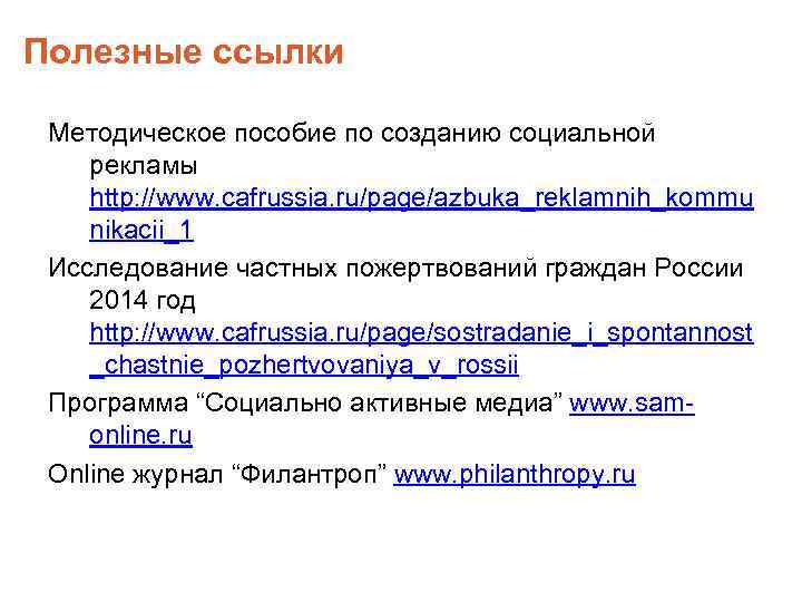 Полезные ссылки Методическое пособие по созданию социальной рекламы http: //www. cafrussia. ru/page/azbuka_reklamnih_kommu nikacii_1 Исследование