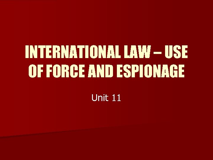 INTERNATIONAL LAW – USE OF FORCE AND ESPIONAGE Unit 11 