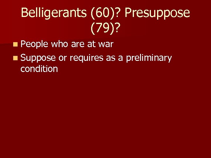 Belligerants (60)? Presuppose (79)? n People who are at war n Suppose or requires