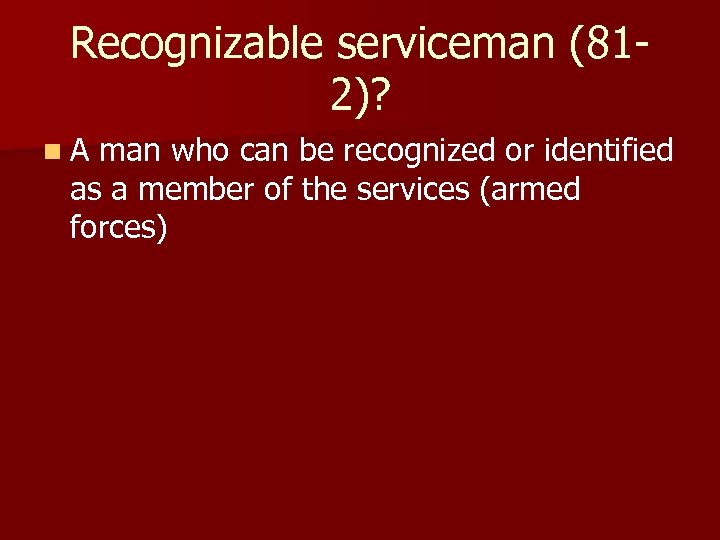 Recognizable serviceman (812)? n A man who can be recognized or identified as a