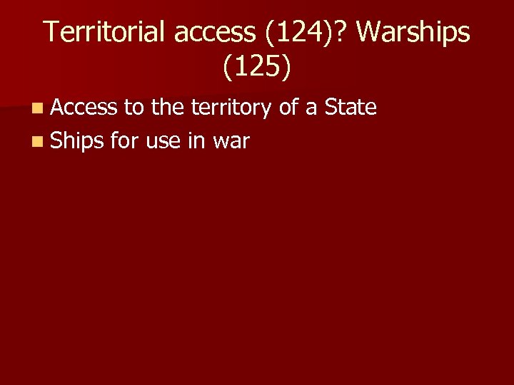 Territorial access (124)? Warships (125) n Access to the territory of a State n