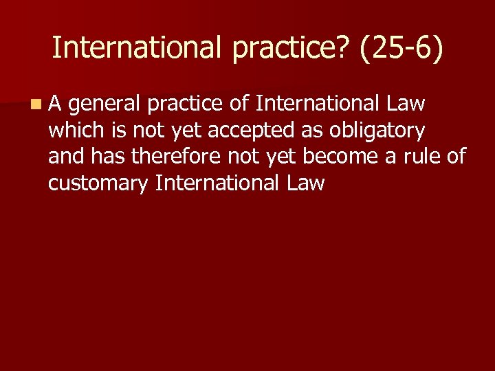 International practice? (25 -6) n A general practice of International Law which is not