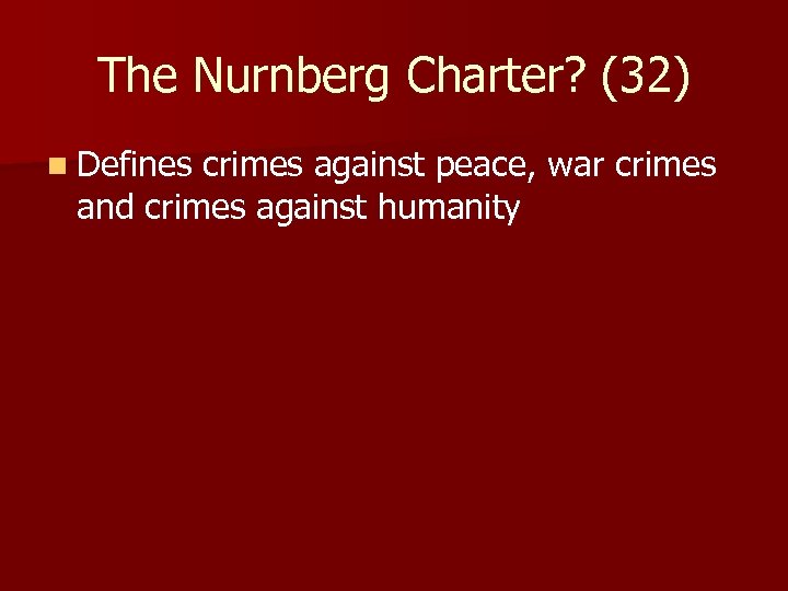 The Nurnberg Charter? (32) n Defines crimes against peace, war crimes and crimes against