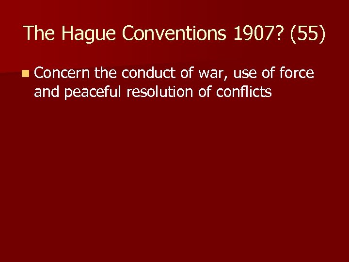 The Hague Conventions 1907? (55) n Concern the conduct of war, use of force