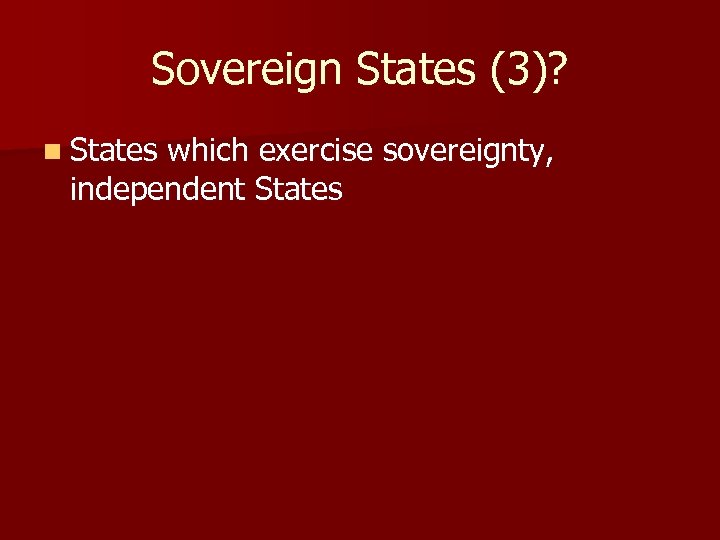 Sovereign States (3)? n States which exercise sovereignty, independent States 
